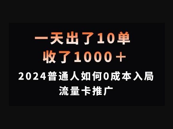 F3107 Z005-一天出了10单，收了1000+，2024普通人如何0成本入局流量卡推广