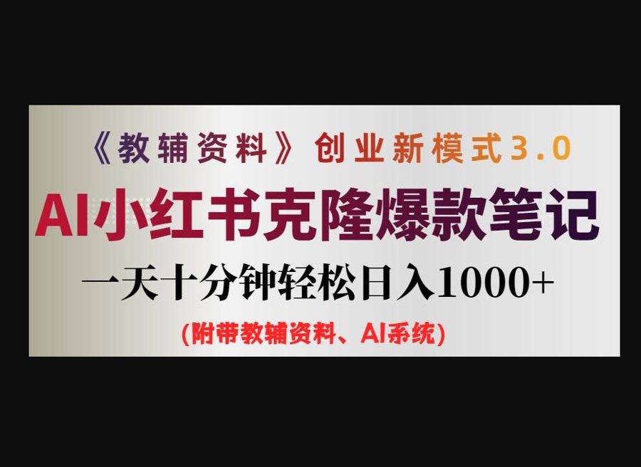 F3100 Z006-教辅资料项目创业新模式3.0.AI小红书克隆爆款笔记一天十分钟轻松日入1k+