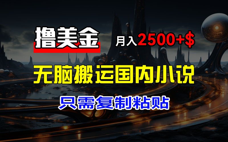 F3112 Z001-最新撸美金项目，搬运国内小说爽文，只需复制粘贴，稿费月入$2500+